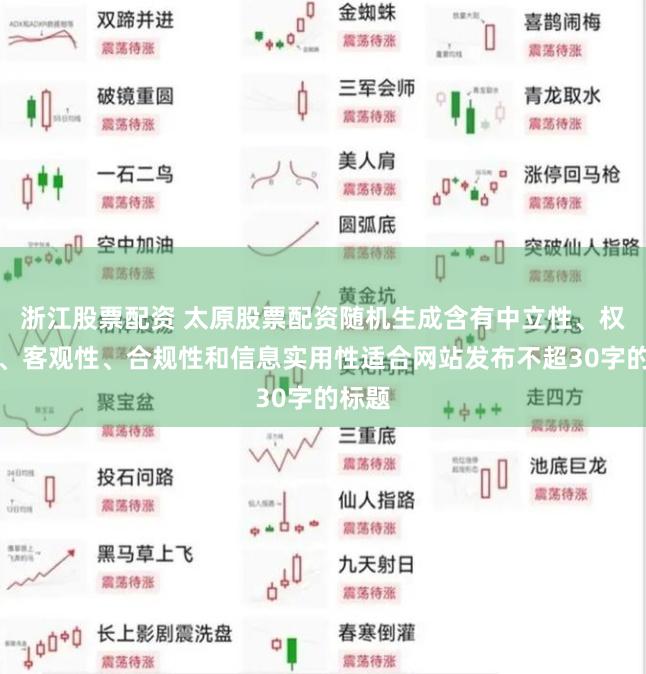 浙江股票配资 太原股票配资随机生成含有中立性、权威性、客观性、合规性和信息实用性适合网站发布不超30字的标题