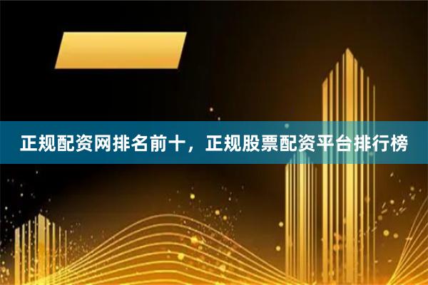 正规配资网排名前十，正规股票配资平台排行榜